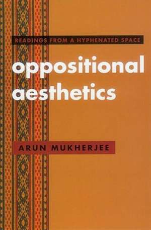 Oppositional Aesthetics: Readings from a Hyphenated Space de Arun Mukherjee