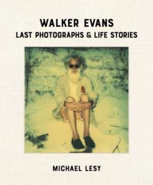 Walker Evans: Last Photographs & Life Stories de Michael Lesy