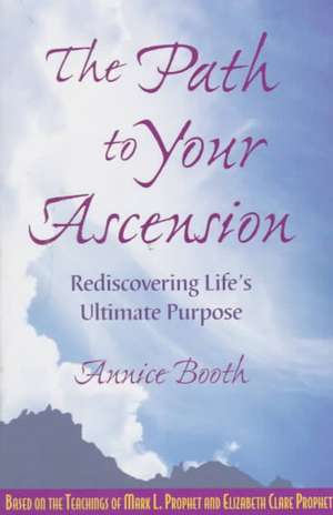 The Path to Your Ascension: Rediscovering Life's Ultimate Purpose de Annice Booth