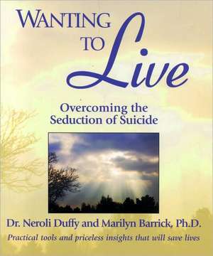 Wanting to Live: Overcoming the Seduction of Suicide de Neroli Duffy