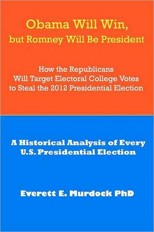 Obama Will Win, But Romney Will Be President: A Historical Analysi de Murdock Phd, Everett E.