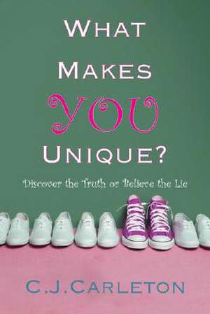 What Makes You Unique: Discover the Truth or Believe the Lie de C. J. Carleton