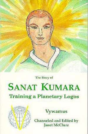 The Story of Sanat Kumara: Training a Planetary Logos de Janet McClure