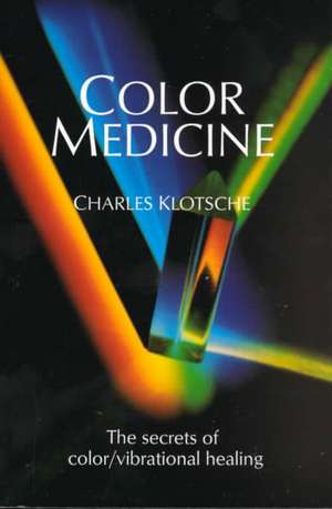 Color Medicine: The Secrets of Color Vibrational Healing de Charles Klotsche