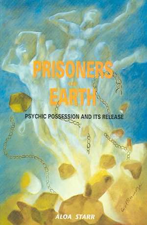 Prisoners of Earth: Psychic Possession and Its Release de Aloa Starr