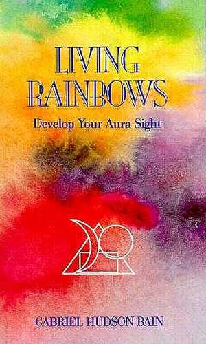 Living Rainbows: Develop Your Aura Sight de Gabriel Hudson Bain