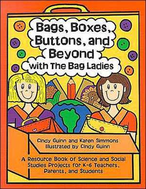 Bags, Boxes, Buttons, and Beyond with the Bag Ladies: A Resource Book of Science and Social Studies Projects for K-6 Teachers, Parents, and Students de Cindy Guinn