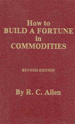 How to Build a Fortune in Commodities de R. C. Allen