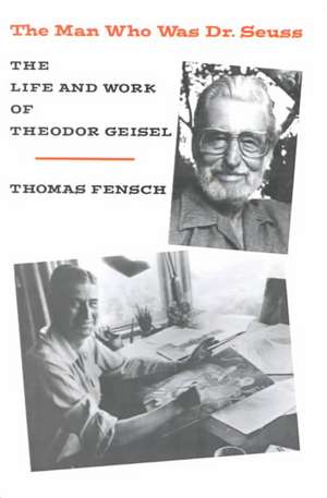 The Man Who Was Dr. Seuss: The Life and Work of Theodor Geisel de Thomas Fensch