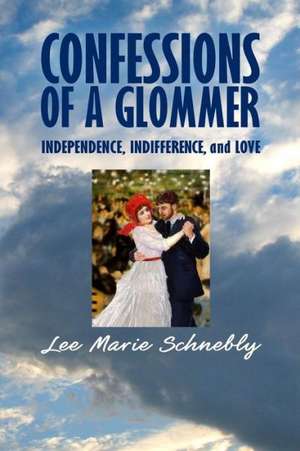 Confessions of a Glommer: Independence, Indifference, and Love de Lee Marie Schnebly