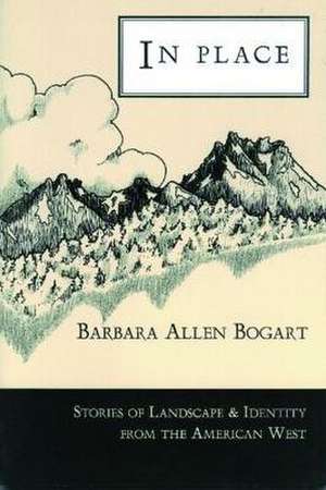 In Place: Stories of Landscape & Identity from the American West de Barbara Allen Bogart