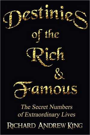 Destinies of the Rich & Famous: The Secret Numbers of Extraordinary Lives de MR Richard Andrew King