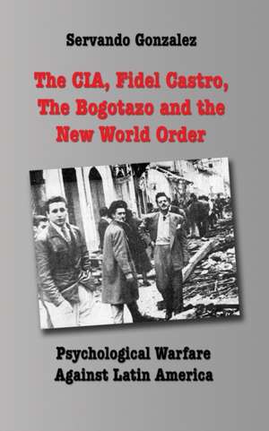 The CIA, Fidel Castro, the Bogotazo and the New World Order de Servando Gonzalez