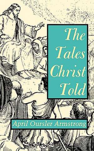 The Tales Christ Told de April Oursler Armstro