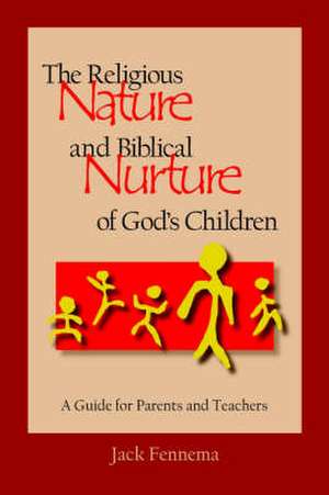 The Religious Nature and Biblical Nurture of God's Children de Jack Fennema