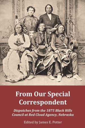 From Our Special Correspondent: Dispatches from the 1875 Black Hills Council at Red Cloud Agency, Nebraska de James E. Potter