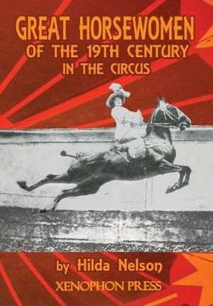 Great Horsewomen of the 19th Century in the Circus: Catherine Durand Henriquet, Eloise Schwarz King, Ge de HILDA NELSON