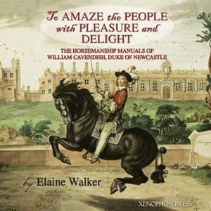 'To Amaze the People with Pleasure and Delight: The Horsemanship Manuals of William Cavendish, Duke of Newcastle de Elaine Walker