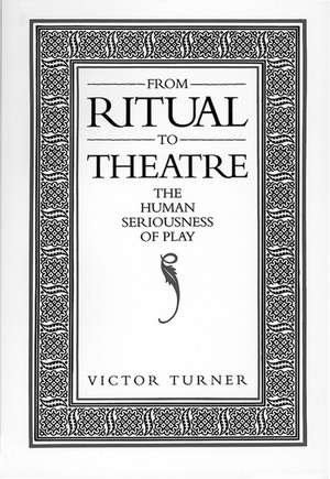 From Ritual to Theatre: The Human Seriousness of Play de Victor Turner