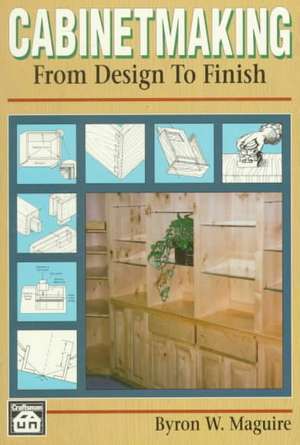 Cabinetmaking: From Design to Finish de Byron W. Maguire