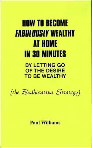 How to Become Fabulously Wealthy at Home in 30 Minutes by Letting Go of the Desire to Be Wealthy: The Bodhisattva Strategy de Paul Williams