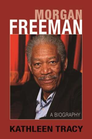 Morgan Freeman: A Biography de Kathleen Tracy