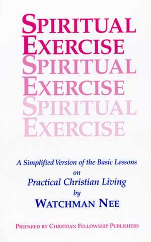 Spiritual Exercise: A Simplified Version of the Basic Lesson Series on Practical Christian Living de Watchman Nee