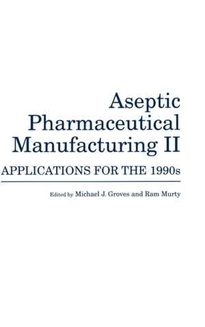 Aseptic Pharmaceutical Manufacturing II: Applications for the 1990s de Michael J. Groves