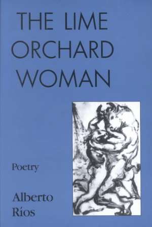 The Lime Orchard Woman: 50 Poems de Alberto Rios