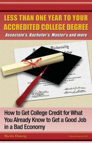 Less Than One Year to Your College Degree: How to Get College Credit for What You Already Know to Get a Good Job in a Bad Economy de Sheila Ring Danzig