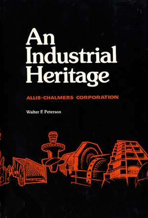 An Industrial Heritage: Allis -Chalmers Corporation de Walter F. Peterson