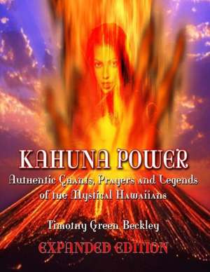 Kahuna Power: Authentic Chants, Prayers and Legends of the Mystical Hawaiians de Timothy Green Beckley