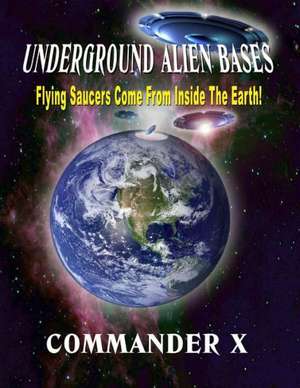 Underground Alien Bases: Flying Saucers Come from Inside the Earth! de Commander X