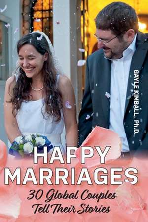 Happy Marriages: 30 Global Couples Tell Their Stories de Gayle Kimball, Ph.D.