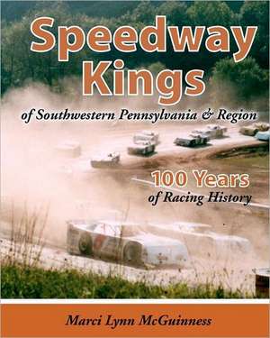 Speedway Kings: Of Southwestern Pennsylvania & Region de Marci Lynn McGuinness