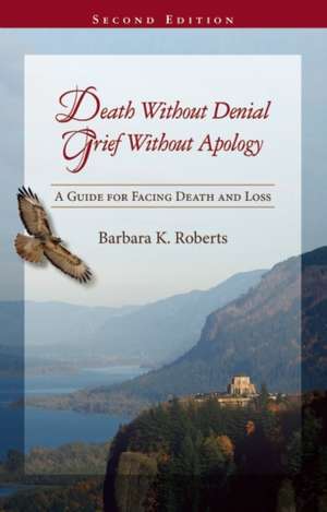 Death Without Denial, Grief Without Apology: A Guide for Facing Death and Loss de Barbara K. Roberts