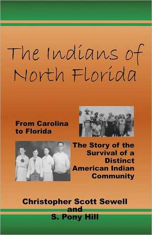 The Indians of North Florida: From Carolina to Florida, the Story of the Survival of a Distinct American Indian Community de S. Pony Hill