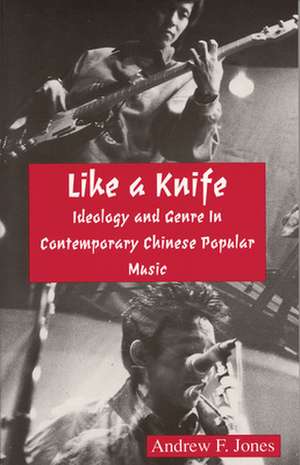 Like a Knife – Ideology and Genre in Contemporary Chinese Popular Music de Andrew F. Jones