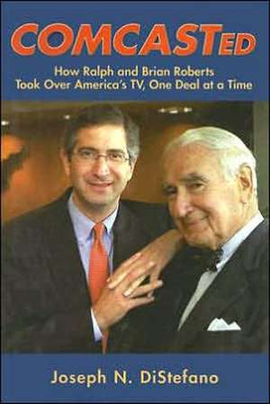 Comcasted: How Ralph and Brian Roberts Took Over America's TV, One Deal at a Time de Joseph N. DiStefano