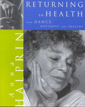 Returning to Health: With Dance, Movement and Imagery de Anna Halprin