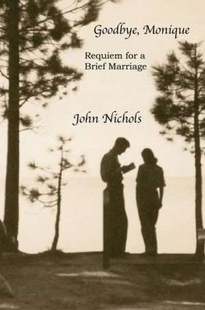 Goodbye, Monique: Requiem for a Brief Marriage de John Nichols