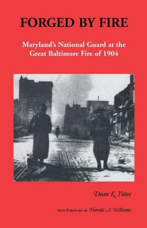 Forged by Fire, Maryland's National Guard at the Great Baltimore Fire of 1904 de Dean K. Yates