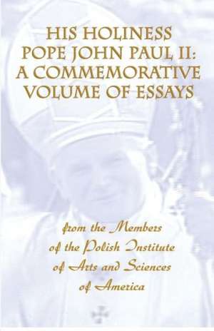 His Holiness Pope John Paul II: A Commemorative Volume of Essays from the Members of the Polish Institute of Arts and Sciences of America de Charles S. Kraszewski