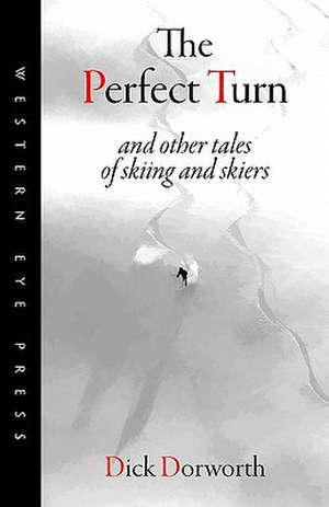 The Perfect Turn: And Other Tales of Skiing and Skiers de Dick Dorworth