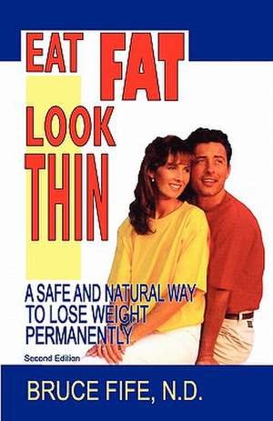 Eat Fat Look Thin: A Safe and Natural Way to Lose Weight Permanently de Bruce Fife