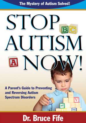 Stop Autism Now!: A Parent's Guide To Preventing & Reversing Autism Spectrum Disorders de Bruce Fife