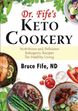 Dr Fife's Keto Cookery: Nutritious & Delicious Ketogenic Recipes for Healthy Living de Bruce Fife