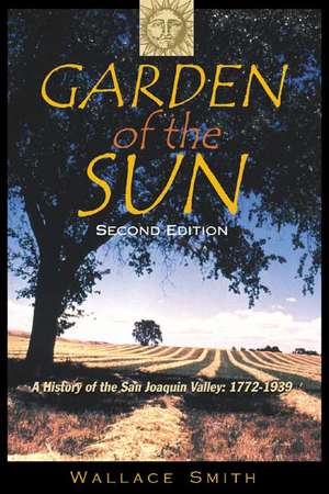 Garden of the Sun: A History of the San Joaquin Valley 1772-1939, 2nd Edition de Wallace Smith