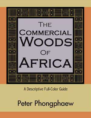 The Commercial Woods of Africa: A Descriptive Full-Color Guide de Peter Phongphaew