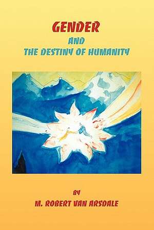 Gender & the Destiny of Humanity de Robert Minor Van Arsdale